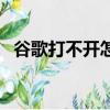 谷歌打不開怎么辦（谷歌打不開了為什么）