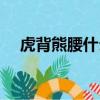 虎背熊腰什么意思（虎背熊腰意思介紹）