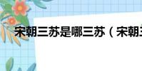 宋朝三蘇是哪三蘇(宋朝三蘇分別是誰)