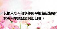 長恨人心不如水等閑平地起波瀾是什么意思(長恨人心不如水等閑平地起波瀾出自哪)