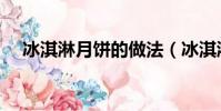 冰淇淋月餅的做法(冰淇淋月餅的教程)