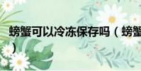 螃蟹可以冷凍保存嗎(螃蟹可不可以冷凍保存)