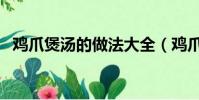 雞爪煲湯的做法大全(雞爪湯的烹飪方法)
