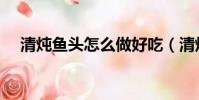 清燉魚頭怎么做好吃(清燉魚頭的做法)