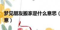 夢見朋友搬家是什么意思(夢見朋友搬家的寓意)