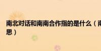 南北對話和南南合作指的是什么(南北對話和南南合作的意思)