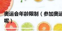 奧運會年齡限制(參加奧運會有沒有年齡限制呢)