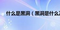 什么是黑洞(黑洞是什么及黑洞的定義)