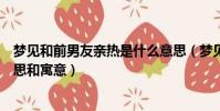 夢見和前男友親熱是什么意思(夢見和前男友親熱是什么意思和寓意)
