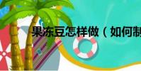 果凍豆怎樣做(如何制作果凍豆)