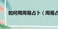 如何用周易占卜(周易占卜使用方法)