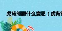 虎背熊腰什么意思(虎背熊腰意思介紹)