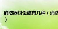 消防器材設施有幾種(消防器材設施有多少種)