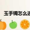 玉手鐲怎么選擇好壞（有什么挑選的技巧）