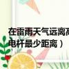 在雷雨天氣遠離高壓電桿至少多少米（在雷雨天氣遠離高壓電桿最少距離）