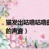 貓發出咕嚕咕嚕的聲音是什么意思（為什么貓發出咕嚕咕嚕的聲音）