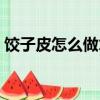 餃子皮怎么做才好吃（餃子皮如何做才好吃）