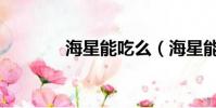 海星能吃么(海星能否食用)