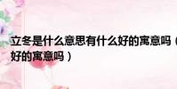 立冬是什么意思有什么好的寓意嗎(立冬有什么意思有什么好的寓意嗎)