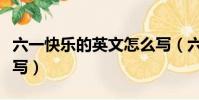 六一快樂的英文怎么寫(六一快樂的英文如何寫)