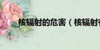 核輻射的危害(核輻射有什么危害)