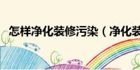 怎樣凈化裝修污染(凈化裝修污染怎么做)