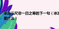 冰凍三尺非一日之寒的下一句(冰凍三尺非一日之寒下一句是什么)