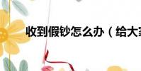 收到假鈔怎么辦(給大家交流經驗)