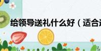 給領導送禮什么好(適合送領導的禮物)
