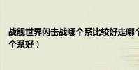 戰艦世界閃擊戰哪個系比較好走哪個系(戰艦世界閃擊戰哪個系好)