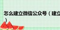 怎么建立微信公眾號(建立微信公眾號的方法)