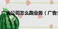 廣告公司怎么跑業務(廣告公司跑業務難嗎)
