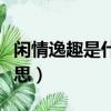 閑情逸趣是什么意思（詞語閑情逸趣是什么意思）