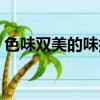 色味雙美的味指的是什么（一起來了解一下）