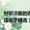 好聽淡雅的微信名字最新大全（好聽淡雅的微信名字精選）