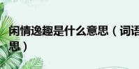 閑情逸趣是什么意思(詞語閑情逸趣是什么意思)