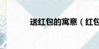 送紅包的寓意(紅包的意義)