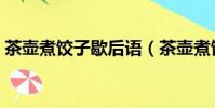 茶壺煮餃子歇后語(茶壺煮餃子歇后語簡述)