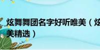 炫舞舞團名字好聽唯美(炫舞舞團名字好聽唯美精選)