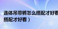連體吊帶褲怎么搭配才好看(連體吊帶褲如何搭配才好看)