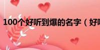 100個好聽到爆的名字(好聽響亮大氣名字)