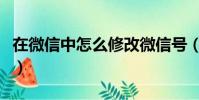 在微信中怎么修改微信號(修改微信號的方法)