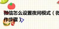微信怎么設置夜間模式(微信設置夜間模式操作步驟)