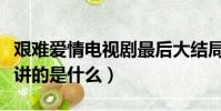 艱難愛情電視劇最后大結局(電視劇艱難愛情講的是什么)