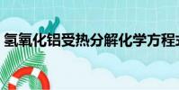 氫氧化鋁受熱分解化學方程式(進來看一下)