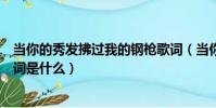 當你的秀發拂過我的鋼槍歌詞(當你的秀發拂過我的鋼槍歌詞是什么)