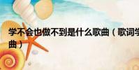 學不會也做不到是什么歌曲(歌詞學不會也做不到是什么歌曲)