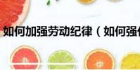 如何加強勞動紀律(如何強化勞動紀律管理)