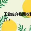 工業廢棄物回收利用實例（關于工業廢棄物回收利用實例簡介）