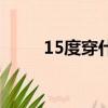 15度穿什么（15度穿什么衣服好）